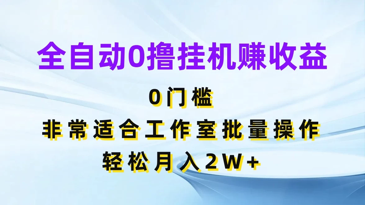 全自动0撸挂机赚收益，0门槛，适合工作室批量操作，轻松月入2W+