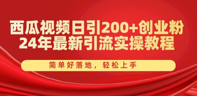 西瓜视频日引200+创业粉，24年最新引流实操教程，简单好落地，轻松上手