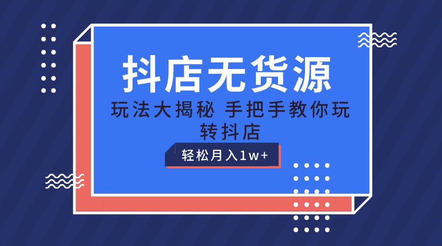 抖店无货源保姆级教程，手把手教你玩转抖店，轻松月入1W+