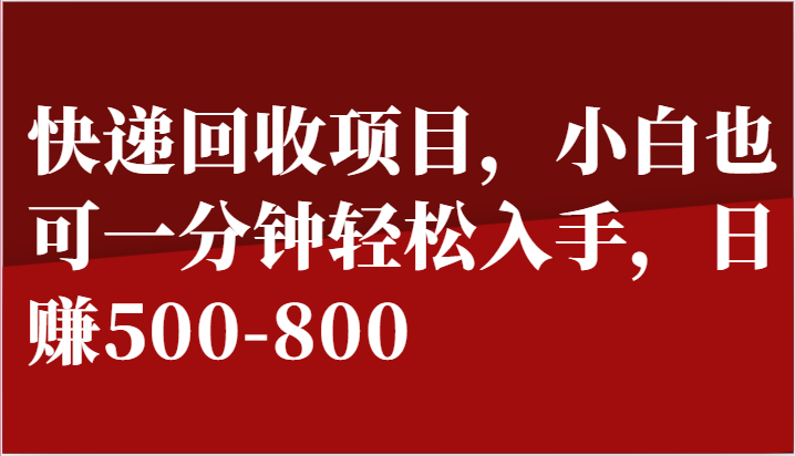 快递回收项目，小白也可一分钟轻松入手，日赚500-800