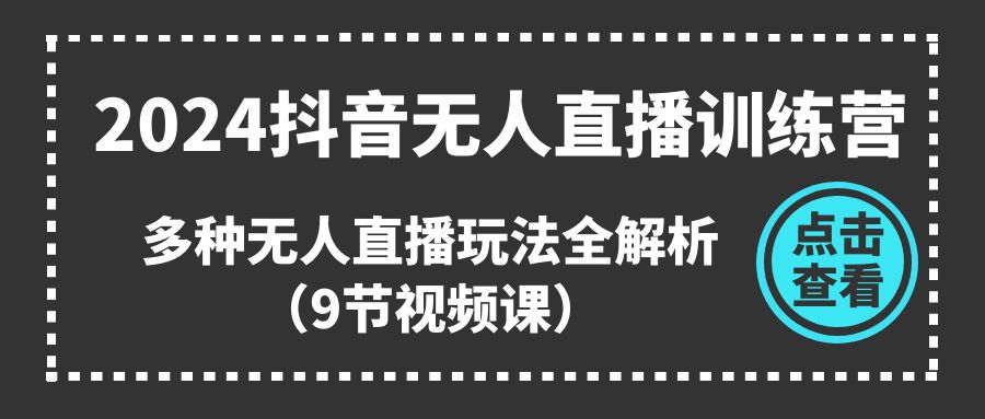 （11136期）2024抖音无人直播训练营，多种无人直播玩法全解析（9节视频课）