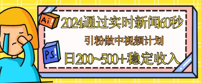 2024通过实时新闻60秒，引粉做中视频计划或者流量主，日几张稳定收入