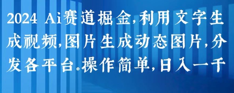 2024 Ai赛道掘金，利用文字生成视频，图片生成动态图片，分发各平台，操作简单，日入1k