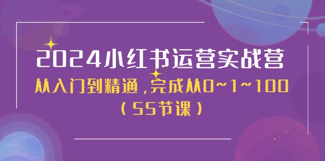 2024小红书运营实战营，从入门到精通，完成从0~1~100（51节课）