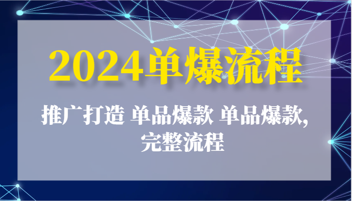 2024单爆流程：推广打造 单品爆款 单品爆款，完整流程