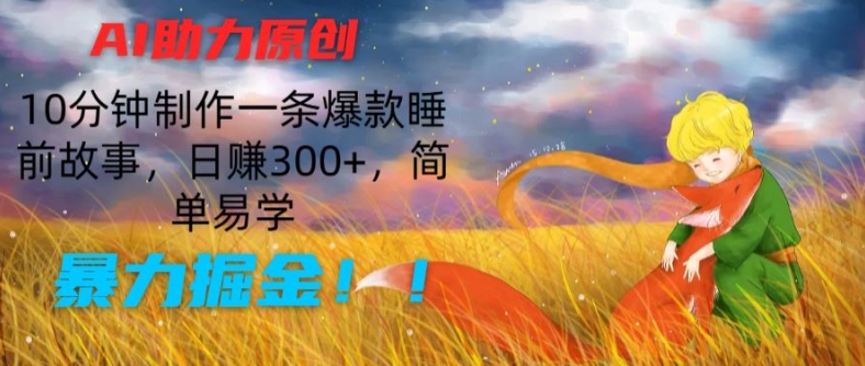 AI助力原创：10分钟制作一条爆款睡前故事，日赚300+，简单易学，暴力掘金