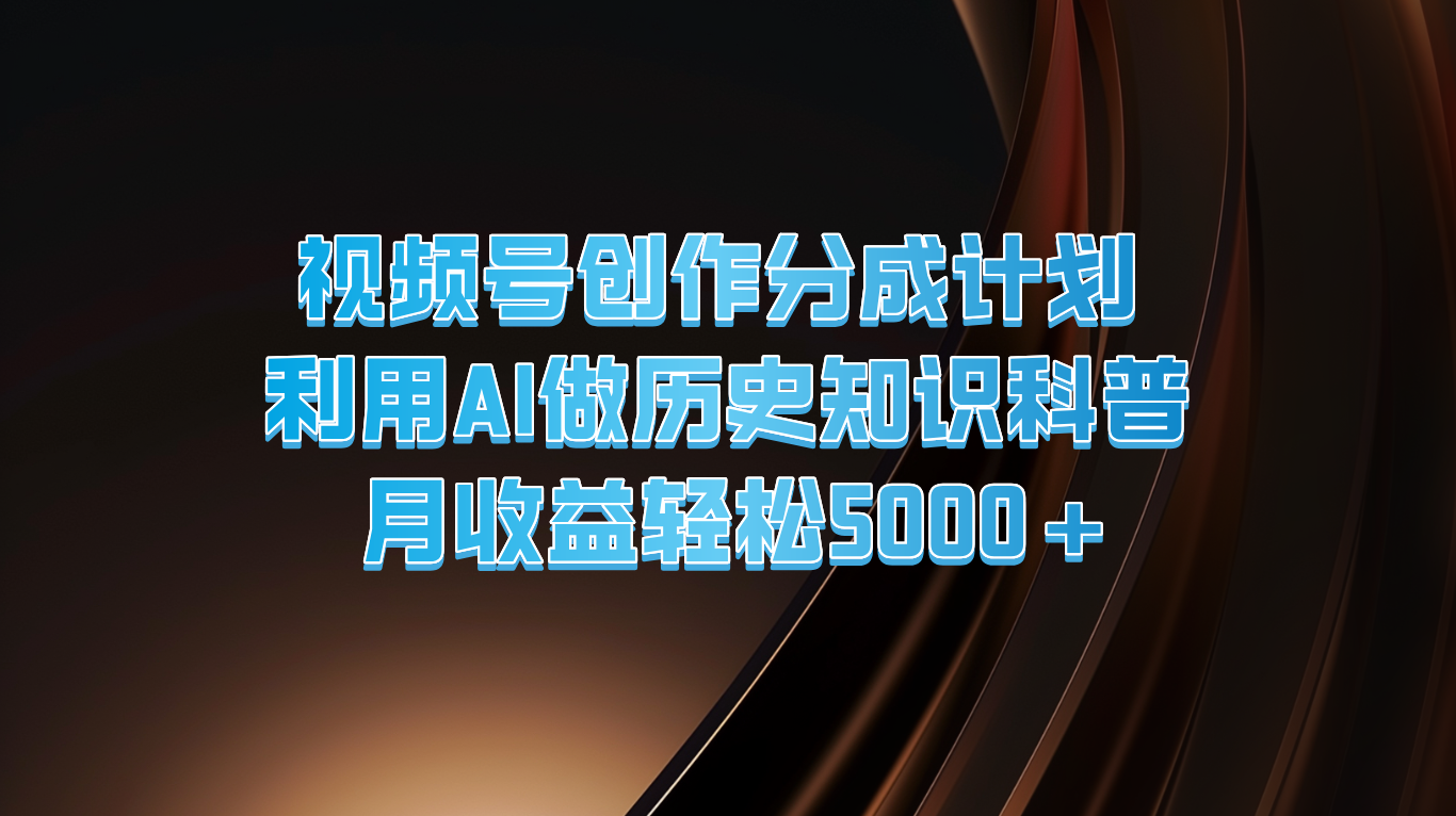 视频号创作分成计划  利用AI做历史知识科普  月收益轻松5000+