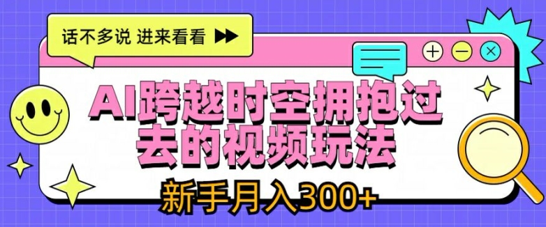 AI跨越时空拥抱过去的视频玩法，新手月入3000+