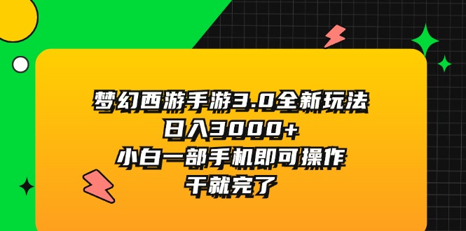 （11804期）梦幻西游手游3.0全新玩法，日入3000+，小白一部手机即可操作，干就完了