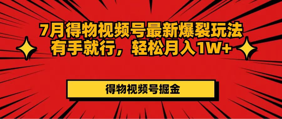 （11816期）7月得物视频号最新爆裂玩法有手就行，轻松月入1W+-Azyku.com