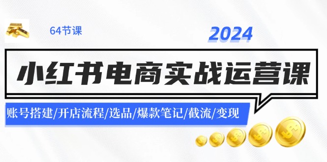 （11827期）2024小红书电商实战运营课：账号搭建/开店流程/选品/爆款笔记/截流/变现-Azyku.com