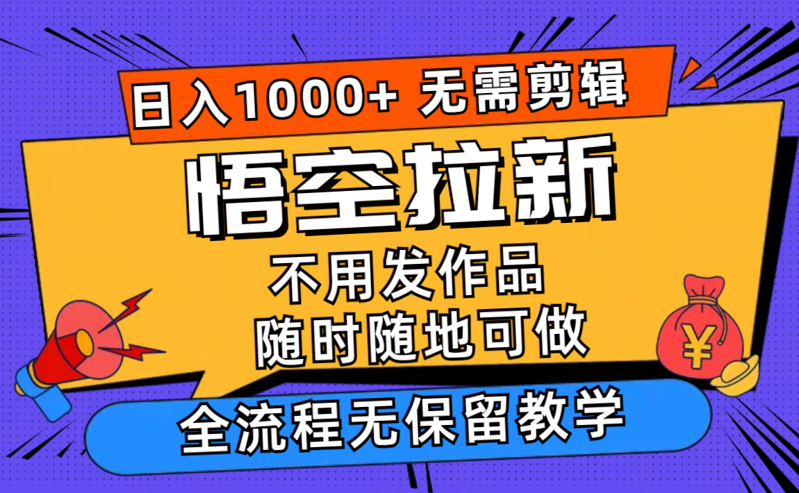 （11830期）悟空拉新日入1000+无需剪辑当天上手，一部手机随时随地可做，全流程无…-Azyku.com