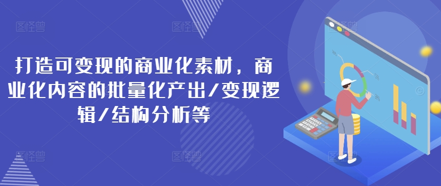 打造可变现的商业化素材，商业化内容的批量化产出/变现逻辑/结构分析等-Azyku.com