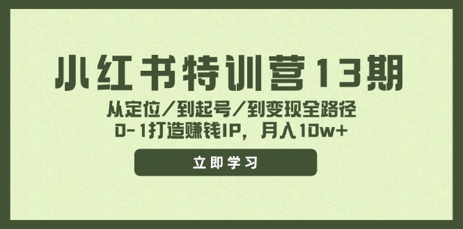 小红书特训营13期，从定位/到起号/到变现全路径，0-1打造赚钱IP，月入10w+