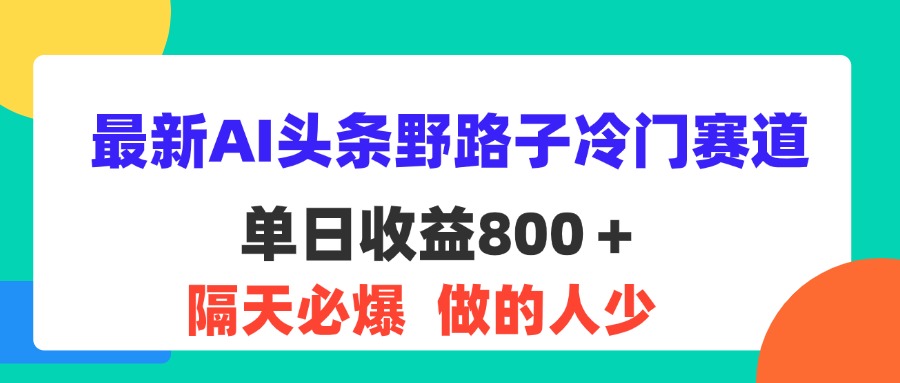 （11983期）最新AI头条野路子冷门赛道，单日800＋ 隔天必爆，适合小白