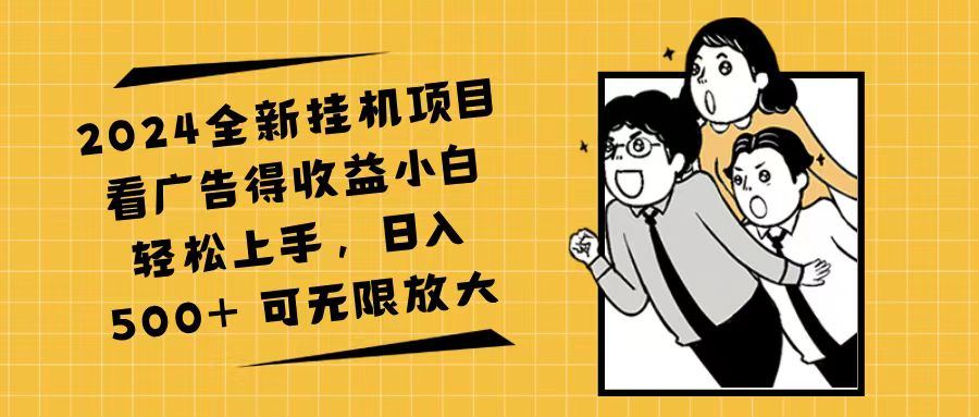 （11986期）2024全新挂机项目看广告得收益小白轻松上手，日入500+ 可无限放大