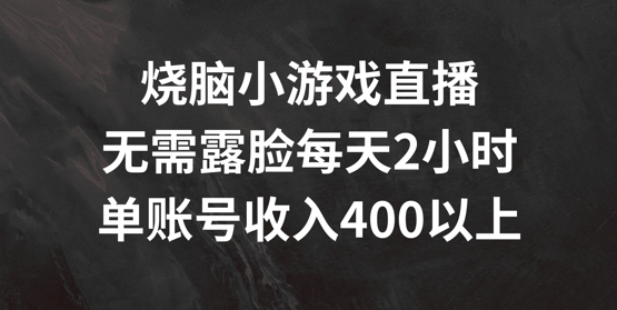 烧脑小游戏直播，无需露脸每天2小时，单账号日入400+