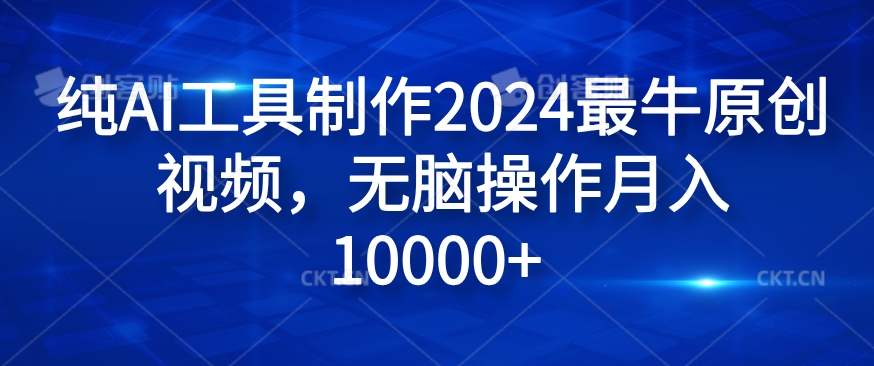 纯AI工具制作2024最牛原创视频，无脑操作月入1W+