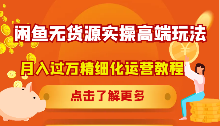 闲鱼无货源实操高端玩法，月入过万精细化运营教程