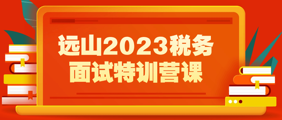 远山2023税务面试特训营课