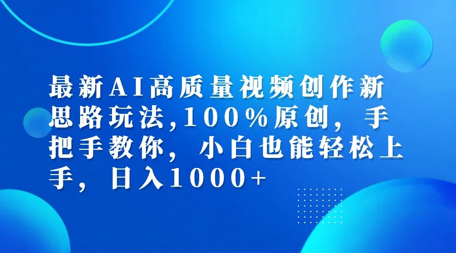 最新AI高质量视频创作新思路玩法,100%原创,手把手教你,小白也能轻松上手,日入1000+