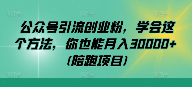 公众号引流创业粉，学会这个方法，你也能月入30000+ (陪跑项目)