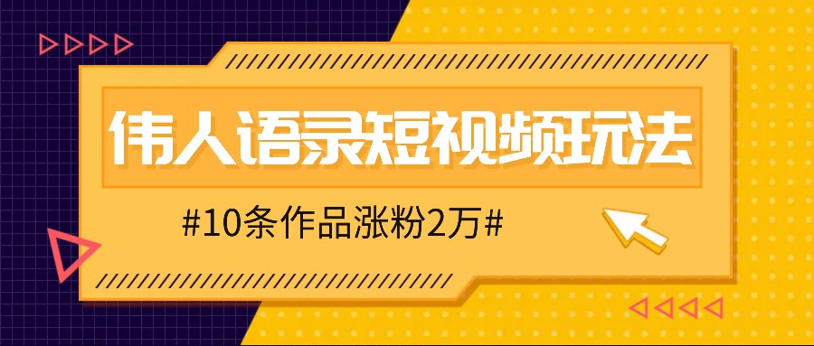 人人可做的伟人语录视频玩法，零成本零门槛，10条作品轻松涨粉2万