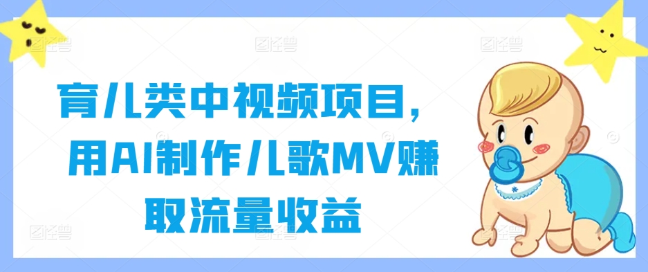 育儿类中视频项目，用AI制作儿歌MV赚取流量收益