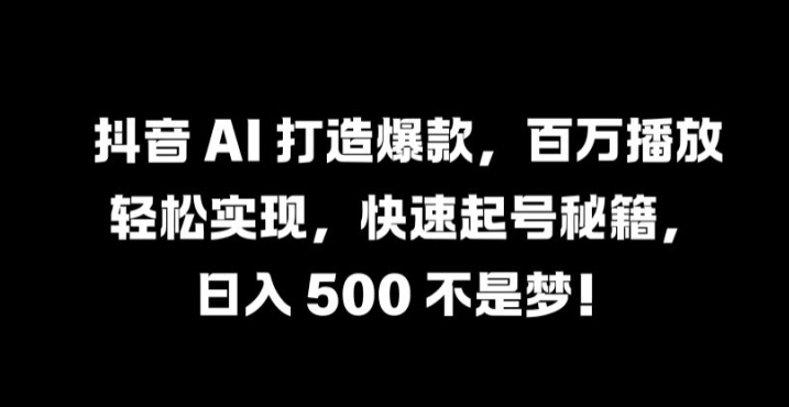 抖音 AI 打造爆款，百万播放轻松实现，快速起号秘籍