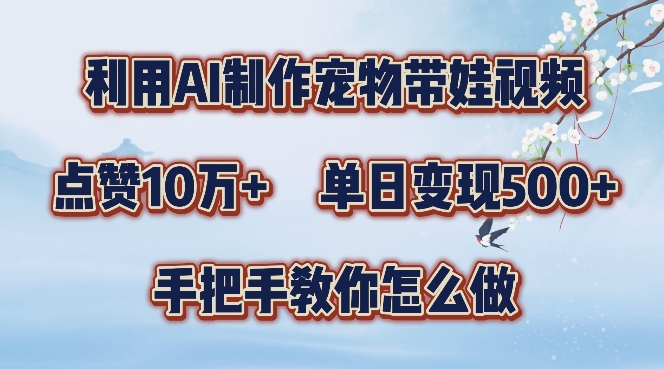 利用AI制作宠物带娃视频，轻松涨粉，点赞10万+，单日变现三位数，手把手教你怎么做