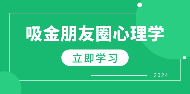 （12899期）朋友圈吸金心理学：揭秘心理学原理，增加业绩，打造个人IP与行业权威