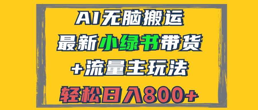 （12914期）2024最新小绿书带货+流量主玩法，AI无脑搬运，3分钟一篇图文，日入800+