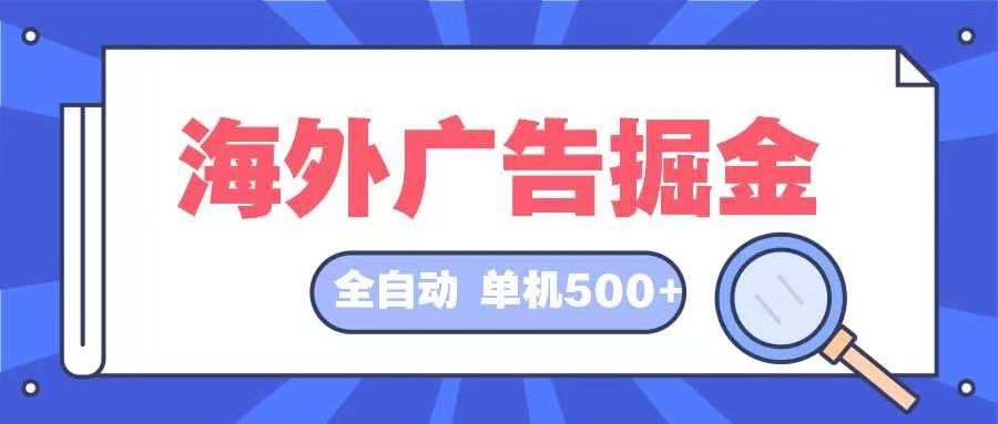 （12996期）海外广告掘金  日入500+ 全自动挂机项目 长久稳定