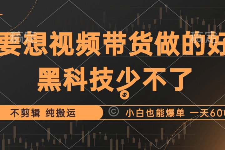 抖音视频带货最暴力玩法，利用黑科技纯搬运，一刀不剪，小白也能爆单，一天600+