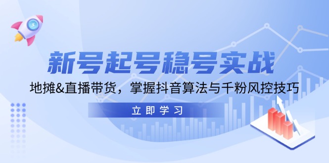 （13071期）新号起号稳号实战：地摊&直播带货，掌握抖音算法与千粉风控技巧