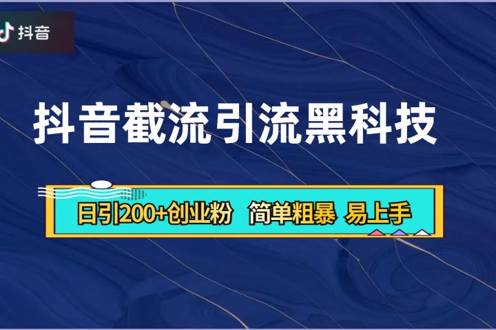 抖音暴力截流引流黑科技，日引200+创业粉，顶流导师内部课程，简单粗暴易上手