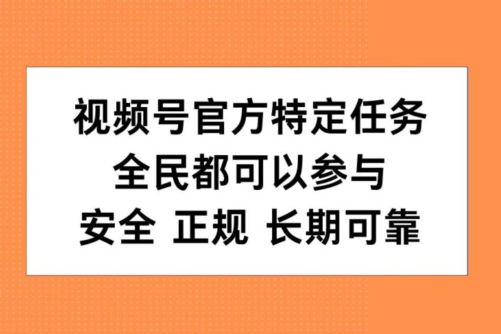 视频号官方特定任务，全民可参与，安全正规长期可靠