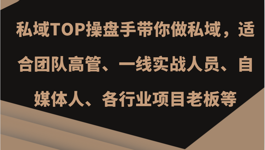 私域TOP操盘手带你做私域，适合团队高管、一线实战人员、自媒体人、各行业项目老板等