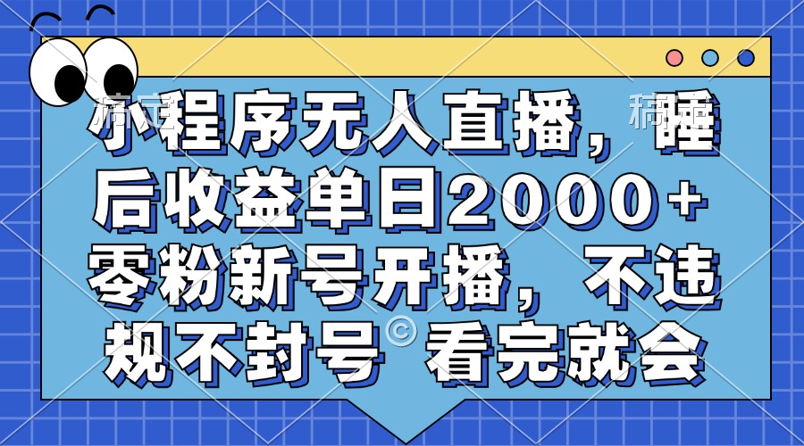 （13251期）小程序无人直播，睡后收益单日2000+ 零粉新号开播，不违规不封号 看完就会