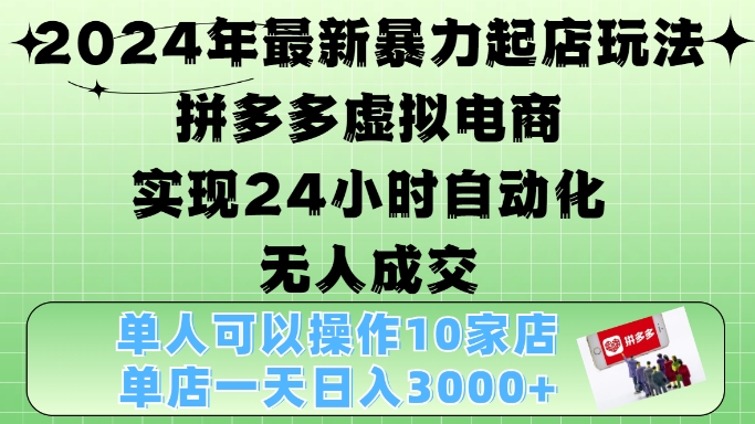 2024年最新暴力起店玩法，拼多多虚拟电商4.0，24小时实现自动化无人成交，单店月入3000+