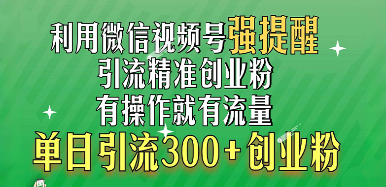 利用微信视频号“强提醒”功能，引流精准创业粉，有操作就有流量，单日引流300+创业粉-资源之家