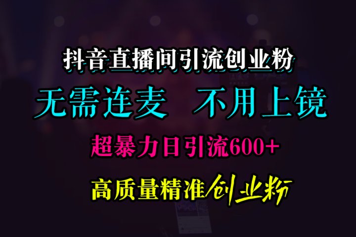 抖音直播间引流创业粉，无需连麦、无需上镜，超暴力日引流600+高质量精准创业粉