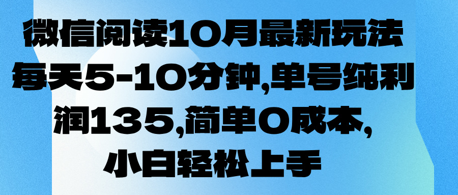 微信阅读10月最新玩法，每天5-10分钟，单号纯利润135，简单0成本，小白轻松上手