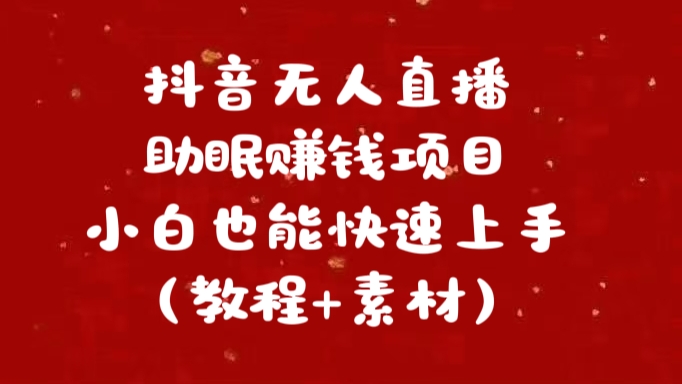 抖音无人直播助眠赚钱项目，小白也能快速上手（教程+素材）