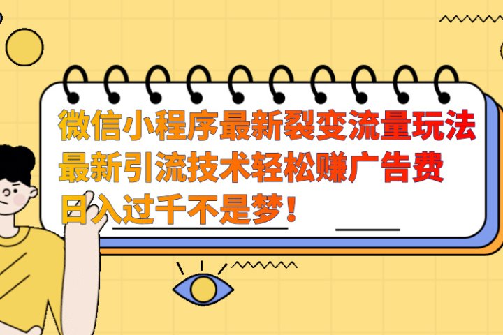 微信小程序最新裂变流量玩法，最新引流技术收益高轻松赚广告费，日入过千