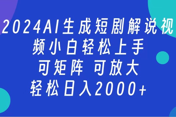 AI生成短剧解说视频 2024最新蓝海项目 小白轻松上手 日入2000+