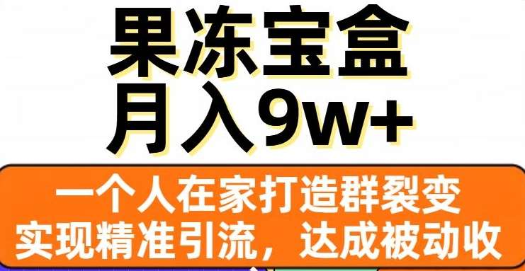 果冻宝盒，通过精准引流和裂变群，实现被动收入，日入3000+-资源之家