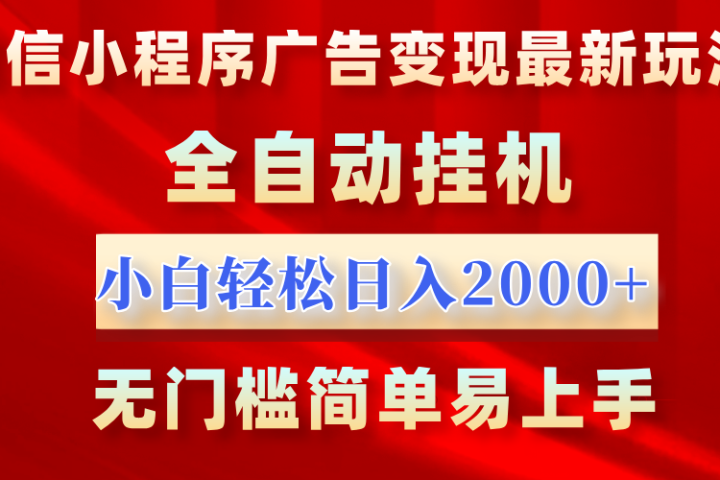 微信小程序，广告变现最新玩法，全自动挂机，小白也能轻松日入2000+