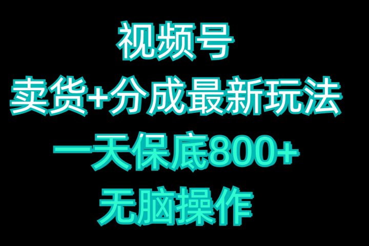 视频号卖货+分成最新玩法，一天保底800+，无脑操作