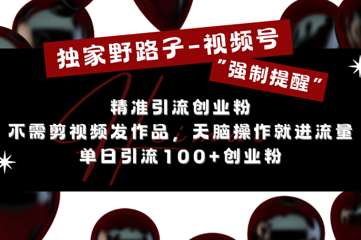 独家野路子利用视频号“强制提醒”，精准引流创业粉 不需剪视频发作品，无脑操作就进流量，单日引流100+创业粉